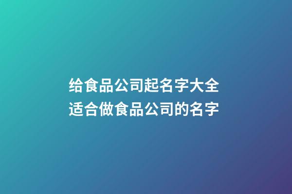给食品公司起名字大全 适合做食品公司的名字-第1张-公司起名-玄机派